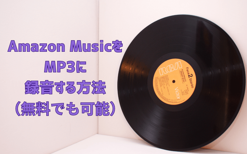 Amazon ミュージックをMP3に録音する方法 （無料でも可能）