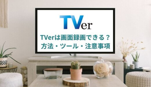 【2024年】TVer ティーバー動画を録画・ダウンロードするツール・方法を詳しくご解説