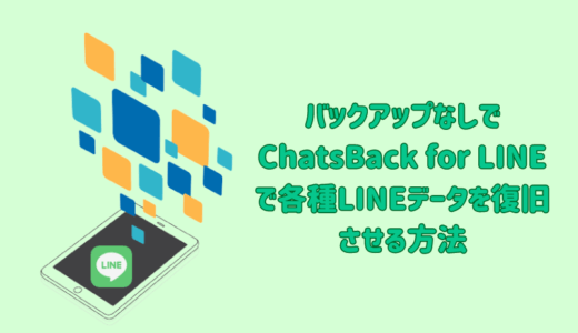 バックアップなしでChatsBack for LINEで各種LINEデータを復旧させる方法と要点をご解説