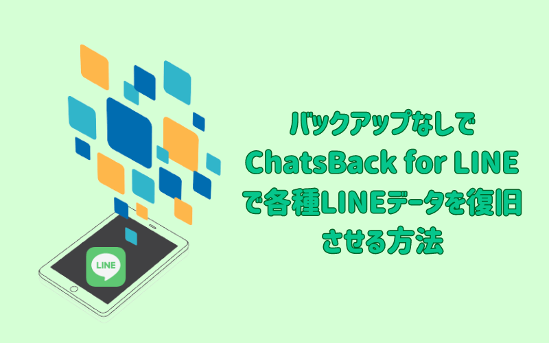 バックアップなしでChatsBack for LINEで各種LINEデータを復旧させる方法